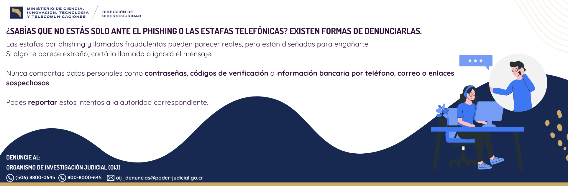 ¿Sabías que no estas solo ante el phishing o las estafas telefónicas? Existen formas de  denunciarlas. Teléfono (506) 88000645) oij_denuncias@poder-judial.go.cr